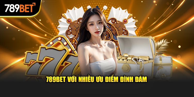 789BET với nhiều ưu điểm đình đám