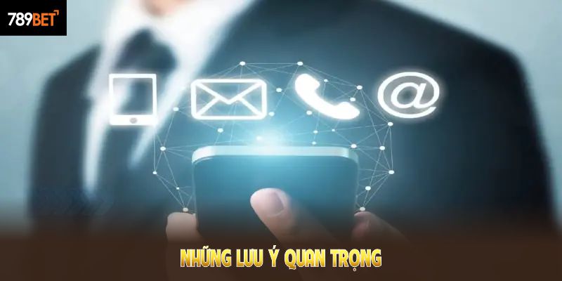 Những lưu ý quan trọng trước khi liên hệ 789Bet thành viên nên nhớ kỹ