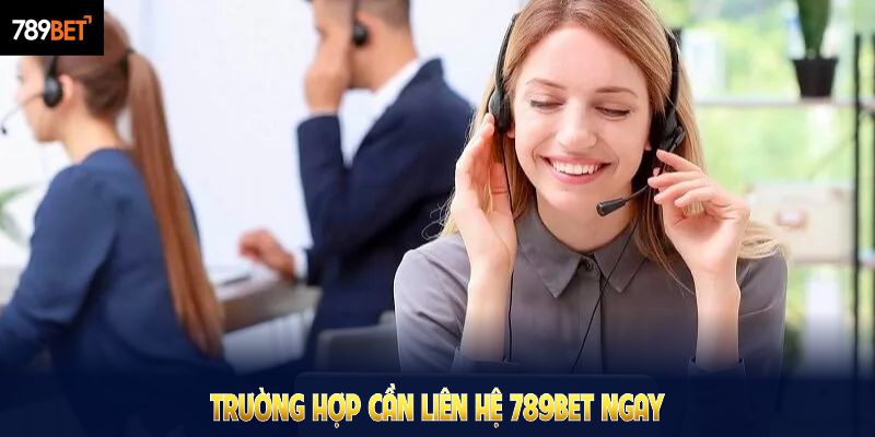 Những trường hợp cần liên hệ 789Bet ngay